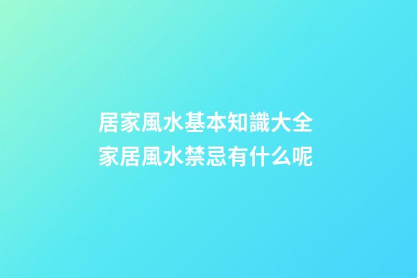 居家風水基本知識大全 家居風水禁忌有什么呢